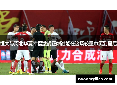 恒大与河北华夏幸福激战正酣谁能在这场较量中笑到最后