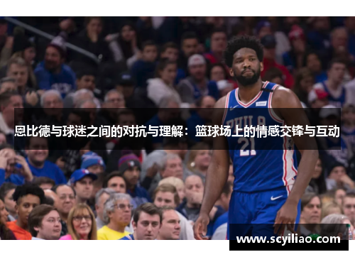 恩比德与球迷之间的对抗与理解：篮球场上的情感交锋与互动