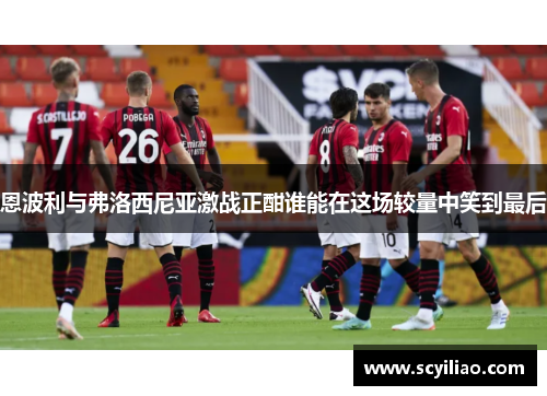恩波利与弗洛西尼亚激战正酣谁能在这场较量中笑到最后
