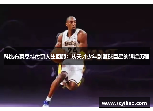 科比布莱恩特传奇人生回顾：从天才少年到篮球巨星的辉煌历程