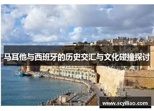 马耳他与西班牙的历史交汇与文化碰撞探讨
