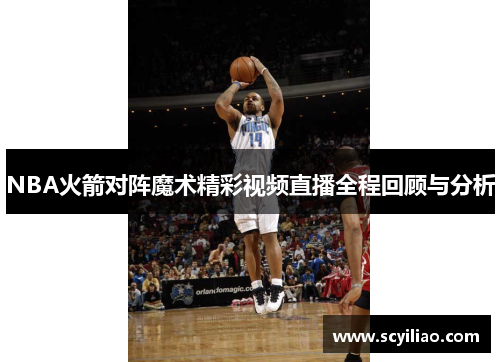 NBA火箭对阵魔术精彩视频直播全程回顾与分析