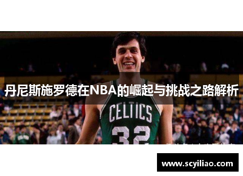 丹尼斯施罗德在NBA的崛起与挑战之路解析
