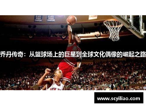 乔丹传奇：从篮球场上的巨星到全球文化偶像的崛起之路