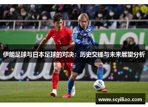 伊朗足球与日本足球的对决：历史交锋与未来展望分析