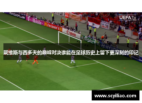 戴维斯与西多夫的巅峰对决谁能在足球历史上留下更深刻的印记