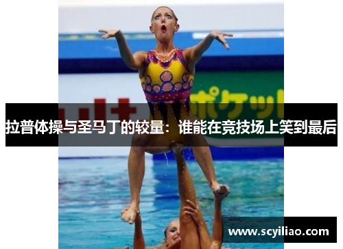 拉普体操与圣马丁的较量：谁能在竞技场上笑到最后