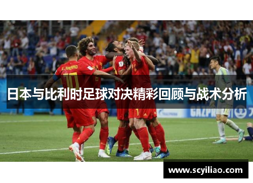 日本与比利时足球对决精彩回顾与战术分析