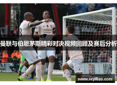 曼联与伯恩茅斯精彩对决视频回顾及赛后分析