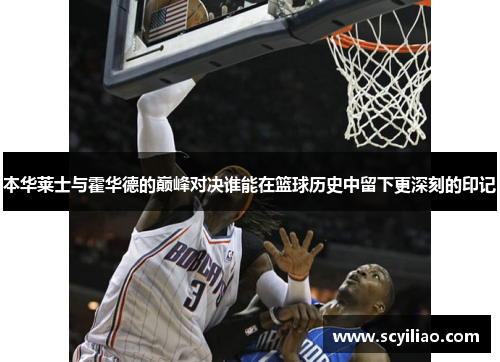 本华莱士与霍华德的巅峰对决谁能在篮球历史中留下更深刻的印记