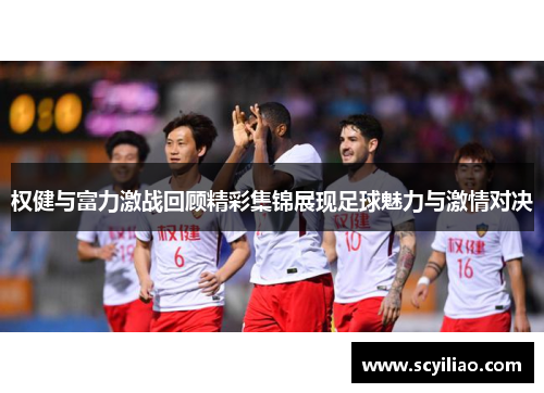 权健与富力激战回顾精彩集锦展现足球魅力与激情对决