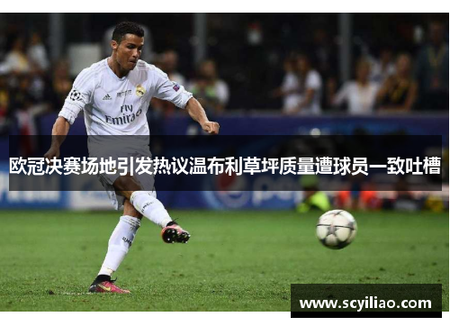 欧冠决赛场地引发热议温布利草坪质量遭球员一致吐槽