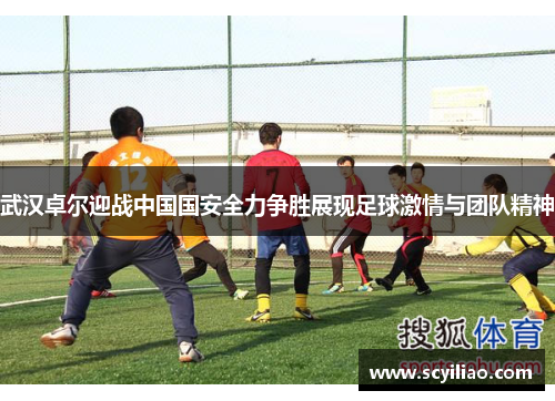 武汉卓尔迎战中国国安全力争胜展现足球激情与团队精神