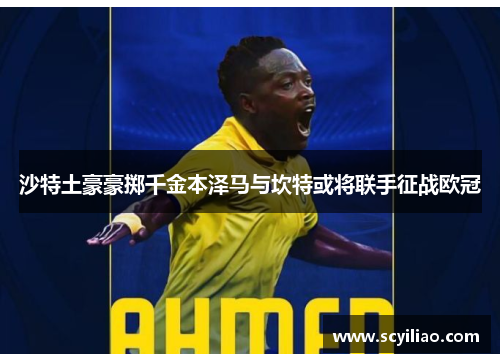 沙特土豪豪掷千金本泽马与坎特或将联手征战欧冠