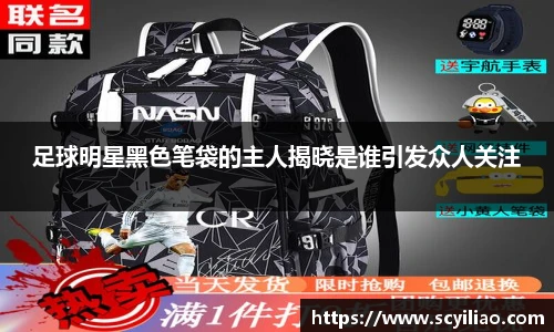 足球明星黑色笔袋的主人揭晓是谁引发众人关注