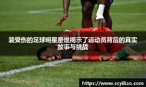 装受伤的足球明星是谁揭示了运动员背后的真实故事与挑战