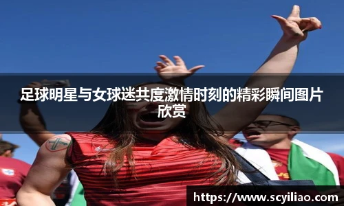 足球明星与女球迷共度激情时刻的精彩瞬间图片欣赏